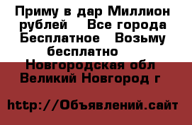 Приму в дар Миллион рублей! - Все города Бесплатное » Возьму бесплатно   . Новгородская обл.,Великий Новгород г.